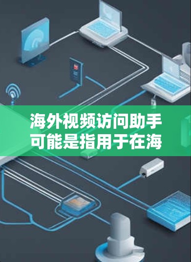 海外视频访问助手可能是指用于在海外使用视频通话工具的能力或设备。以下是一些相关的信息和方法,帮助您访问本地服务器或设备 海外视频访问助手可能是指用于在海外使用视频通话工具的能力或设备。以下是一些相关的信息和方法,帮助您访问本地服务器或设备