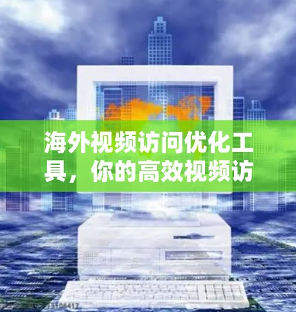 海外视频访问优化工具，你的高效视频访问之路