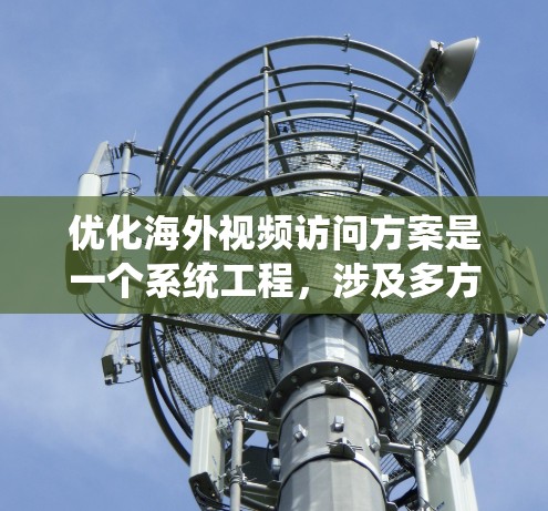 优化海外视频访问方案是一个系统工程,涉及多方面的因素,以下是一些关键点和建议,帮助您有效提升视频访问的质量和效果 优化海外视频访问方案是一个系统工程,涉及多方面的因素,以下是一些关键点和建议,帮助您有效提升视频访问的质量和效果