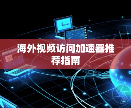 海外视频访问加速器推荐指南 海外视频访问加速器推荐指南