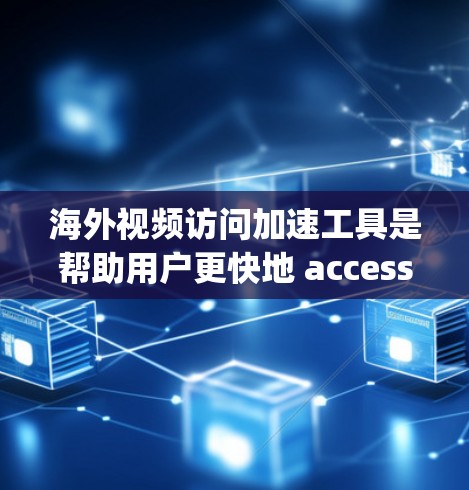 海外视频访问加速工具是帮助用户更快地 accessing绝对流媒体内容的工具，通常通过技术手段优化视频加载速度。以下是对这些工具的详细介绍