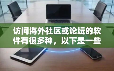 访问海外社区或论坛的软件有很多种，以下是一些常见的软件和工具，可以帮助你访问各种国际社区