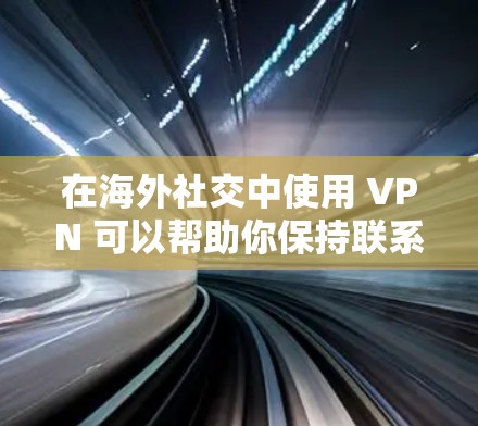 在海外社交中使用 VPN 可以帮助你保持联系,同时保护隐私。以下是一些关于如何使用 VPN 在海外社交中的方法 在海外社交中使用 VPN 可以帮助你保持联系,同时保护隐私。以下是一些关于如何使用 VPN 在海外社交中的方法