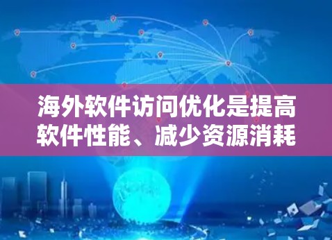海外软件访问优化是提高软件性能、减少资源消耗、降低访问延迟的重要步骤。以下是一些常见的海外软件访问优化方法,供您参考 海外软件访问优化是提高软件性能、减少资源消耗、降低访问延迟的重要步骤。以下是一些常见的海外软件访问优化方法,供您参考