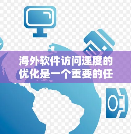 海外软件访问速度的优化是一个重要的任务,尤其是在需要高性能和快速响应的情况下。以下是一些实用的方法和教程,帮助您提升访问速度 海外软件访问速度的优化是一个重要的任务,尤其是在需要高性能和快速响应的情况下。以下是一些实用的方法和教程,帮助您提升访问速度