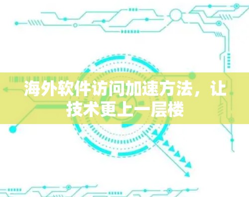 海外软件访问加速方法,让技术更上一层楼 海外软件访问加速方法,让技术更上一层楼