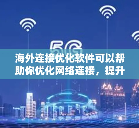 海外连接优化软件可以帮助你优化网络连接,提升网络稳定性,确保数据传输速度和安全性。以下是一些可能的海外连接优化软件及其功能,供您参考 海外连接优化软件可以帮助你优化网络连接,提升网络稳定性,确保数据传输速度和安全性。以下是一些可能的海外连接优化软件及其功能,供您参考