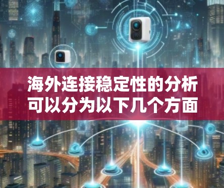 海外连接稳定性的分析可以分为以下几个方面 海外连接稳定性的分析可以分为以下几个方面