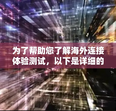 为了帮助您了解海外连接体验测试，以下是详细的测试内容和目标