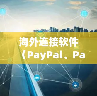 海外连接软件(PayPal、Pay guard、PayPal Express等)主要用于在海外进行数据传输和支付。以下是关于这些软件的详细分析和建议 海外连接软件(PayPal、Pay guard、PayPal Express等)主要用于在海外进行数据传输和支付。以下是关于这些软件的详细分析和建议