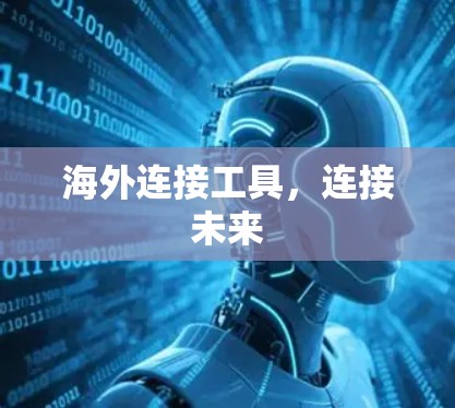 海外连接工具,连接未来 海外连接工具,连接未来