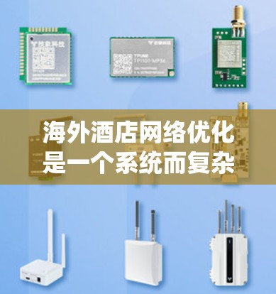 海外酒店网络优化是一个系统而复杂的流程,但通过以下步骤可以有效地执行 海外酒店网络优化是一个系统而复杂的流程,但通过以下步骤可以有效地执行