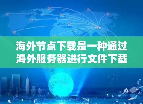 海外节点下载是一种通过海外服务器进行文件下载的网络服务,旨在为用户提供跨区域的文件访问便利。以下是关于海外节点下载的详细分析和步骤说明 海外节点下载是一种通过海外服务器进行文件下载的网络服务,旨在为用户提供跨区域的文件访问便利。以下是关于海外节点下载的详细分析和步骤说明
