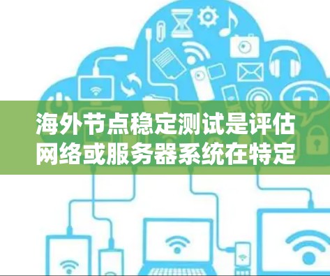 海外节点稳定测试是评估网络或服务器系统在特定条件下的稳定性的过程,适用于那些与本地节点不直接连接的节点。以下是对该主题的详细总结和建议 海外节点稳定测试是评估网络或服务器系统在特定条件下的稳定性的过程,适用于那些与本地节点不直接连接的节点。以下是对该主题的详细总结和建议