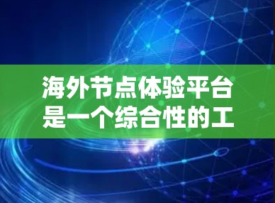 海外节点体验平台是一个综合性的工具，旨在为用户提供远程访问服务器、云存储、存储等多种功能，支持远程协作和管理，适用于跨国企业、个人用户甚至个人使用。以下是该平台的主要功能和特点