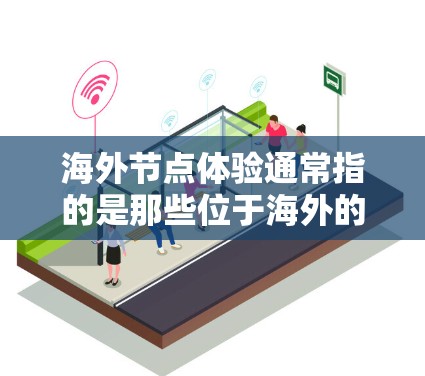 海外节点体验通常指的是那些位于海外的节点，通常是在特定国家或地区的服务器或服务。这些节点可能用于云服务、云基础设施管理、数据存储、或其他云服务的运行