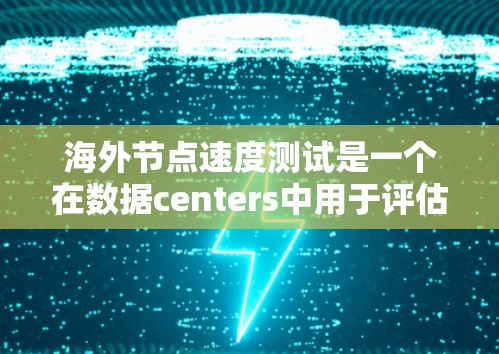 海外节点速度测试是一个在数据centers中用于评估连接速度和网络稳定性的重要概念。以下是对该术语的详细解释 海外节点速度测试是一个在数据centers中用于评估连接速度和网络稳定性的重要概念。以下是对该术语的详细解释