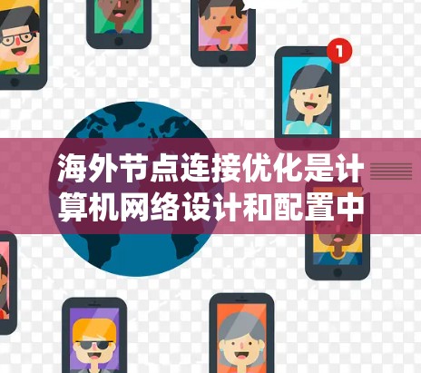 海外节点连接优化是计算机网络设计和配置中的一个重要环节,特别是在涉及多个节点连接时,优化可以显著提升系统的稳定性和性能。以下是一些关键点和步骤建议 海外节点连接优化是计算机网络设计和配置中的一个重要环节,特别是在涉及多个节点连接时,优化可以显著提升系统的稳定性和性能。以下是一些关键点和步骤建议