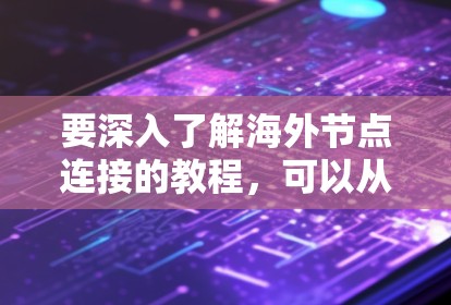 要深入了解海外节点连接的教程,可以从以下几个方面进行学习和探索 要深入了解海外节点连接的教程,可以从以下几个方面进行学习和探索