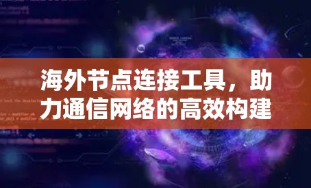 海外节点连接工具，助力通信网络的高效构建与安全防护