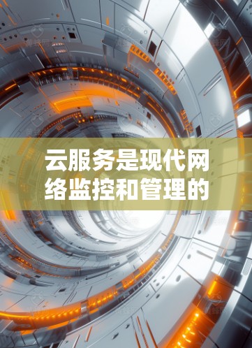 云服务是现代网络监控和管理的核心技术之一，广泛应用于海外节点检测