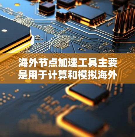 海外节点加速工具主要是用于计算和模拟海外节点的进展、现金流、投资回报率等财务指标的工具。以下是一些常见的海外节点加速工具和最新版本的信息