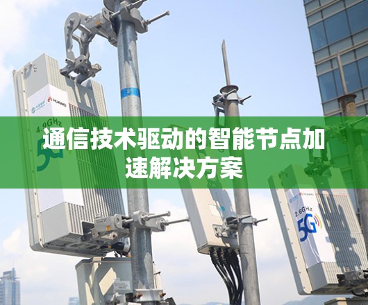 通信技术驱动的智能节点加速解决方案