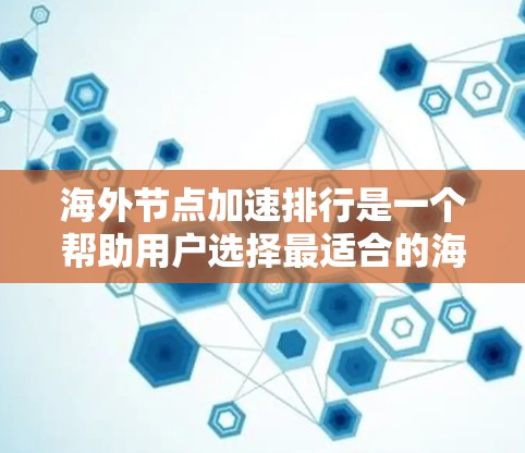 海外节点加速排行是一个帮助用户选择最适合的海外节点进行网络加速的工具。以下是对海外节点加速排行的详细分析和操作指南