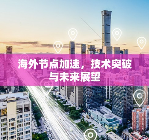 海外节点加速，技术突破与未来展望