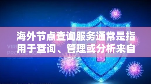 海外节点查询服务通常是指用于查询、管理或分析来自海外节点的数据服务。这些节点可能位于不同的地理或物理位置,因此用户需要一个支持快速查询和处理的数据服务。以下是一些常见的海外节点查询服务类型和特点 海外节点查询服务通常是指用于查询、管理或分析来自海外节点的数据服务。这些节点可能位于不同的地理或物理位置,因此用户需要一个支持快速查询和处理的数据服务。以下是一些常见的海外节点查询服务类型和特点