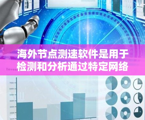 海外节点测速软件是用于检测和分析通过特定网络节点连接的网络流量的工具，广泛应用于企业网络管理、网络安全和流量监控等领域。以下是一些主要的海外节点测速软件及其适用场景