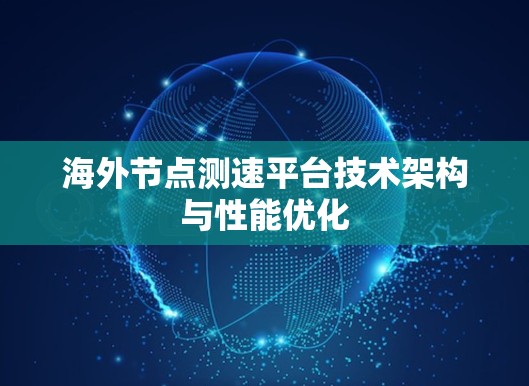 海外节点测速平台技术架构与性能优化