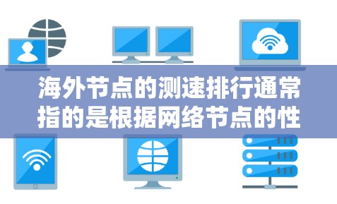 海外节点的测速排行通常指的是根据网络节点的性能指标对多个节点进行排序，以评估它们在网络中的作用或效率。以下是一个可能包含的关键指标和排序的示例