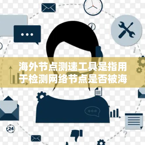 海外节点测速工具是指用于检测网络节点是否被海外访问控制的工具，通常用于监控、过滤和分析网络流量以确保数据安全。以下是对这些工具的详细说明