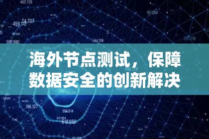海外节点测试,保障数据安全的创新解决方案 海外节点测试,保障数据安全的创新解决方案