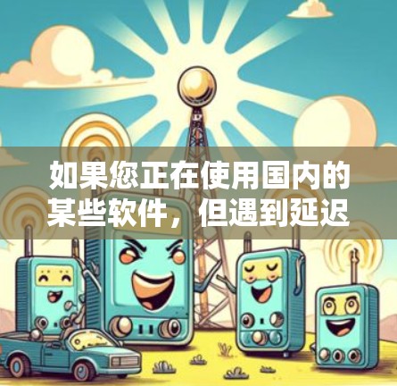 如果您正在使用国内的某些软件，但遇到延迟过长的问题，想要用更快的网络连接来提高性能，可以尝试以下几种海外加速软件