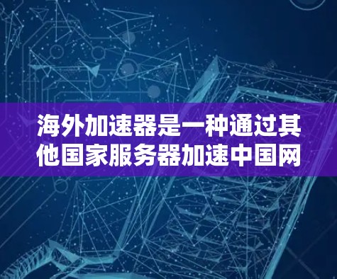 海外加速器是一种通过其他国家服务器加速中国网站技术的工具,通常用于提升网站加载速度、降低成本或提高访问量。以下是一些海外加速器优化方案的常见内容和建议,帮助您优化海外加速器的效果 海外加速器是一种通过其他国家服务器加速中国网站技术的工具,通常用于提升网站加载速度、降低成本或提高访问量。以下是一些海外加速器优化方案的常见内容和建议,帮助您优化海外加速器的效果