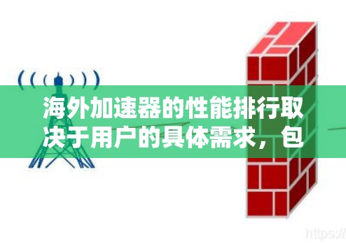 海外加速器的性能排行取决于用户的具体需求,包括是否需要多平台支持、价格范围、加速效果以及社区支持等。以下是一些常见的海外加速器及其性能特点 海外加速器的性能排行取决于用户的具体需求,包括是否需要多平台支持、价格范围、加速效果以及社区支持等。以下是一些常见的海外加速器及其性能特点