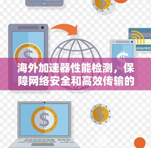海外加速器性能检测，保障网络安全和高效传输的必备工具