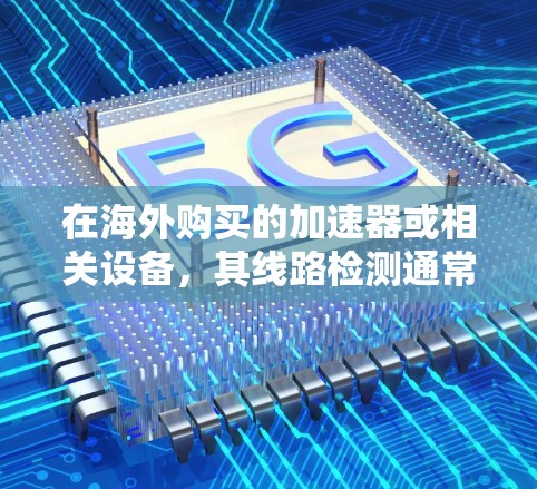 在海外购买的加速器或相关设备,其线路检测通常需要遵循特定的步骤以确保设备正常运行。以下是一些常见的检测步骤,适用于检测海外加速器或其他设备的线路 在海外购买的加速器或相关设备,其线路检测通常需要遵循特定的步骤以确保设备正常运行。以下是一些常见的检测步骤,适用于检测海外加速器或其他设备的线路