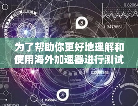 为了帮助你更好地理解和使用海外加速器进行测试,以下是一些步骤和建议 为了帮助你更好地理解和使用海外加速器进行测试,以下是一些步骤和建议