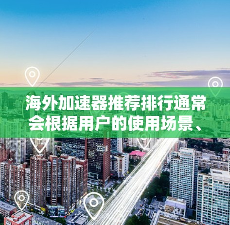 海外加速器推荐排行通常会根据用户的使用场景、加速速度、质量、兼容性以及用户评价等因素进行排名。以下是一些常见的海外加速器推荐，供您参考