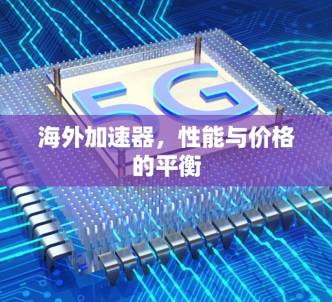 海外加速器，性能与价格的平衡