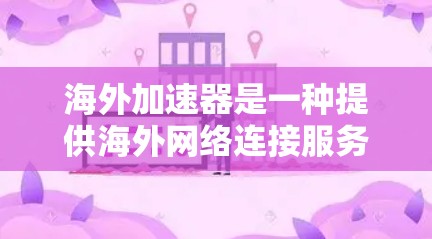 海外加速器是一种提供海外网络连接服务的设备或软件，帮助用户在海外访问国际互联网。以下是使用海外加速器的指南