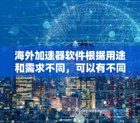 海外加速器软件根据用途和需求不同,可以有不同的适用场景和特点。以下是几个主要的加速器及其适用场景 海外加速器软件根据用途和需求不同,可以有不同的适用场景和特点。以下是几个主要的加速器及其适用场景