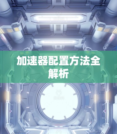 加速器配置方法全解析 加速器配置方法全解析