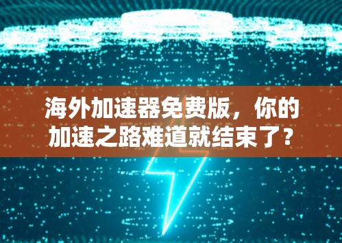海外加速器免费版，你的加速之路难道就结束了？