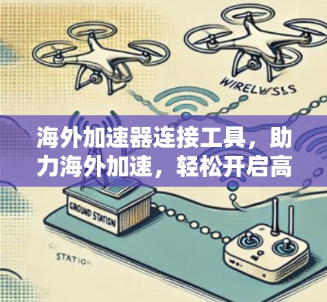 海外加速器连接工具,助力海外加速,轻松开启高效之旅 海外加速器连接工具,助力海外加速,轻松开启高效之旅