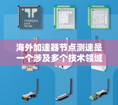 海外加速器节点测速是一个涉及多个技术领域的问题,涉及设备、测试方法、环境因素以及设备特性等多个方面。以下是对海外加速器节点测速的详细分析 海外加速器节点测速是一个涉及多个技术领域的问题,涉及设备、测试方法、环境因素以及设备特性等多个方面。以下是对海外加速器节点测速的详细分析