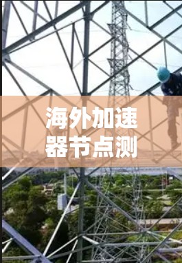 海外加速器节点测试，搞定网络性能提升的秘钥！